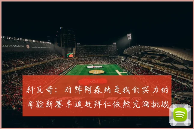 科瓦奇：对阵阿森纳是我们实力的考验新赛季追赶拜仁依然充满挑战