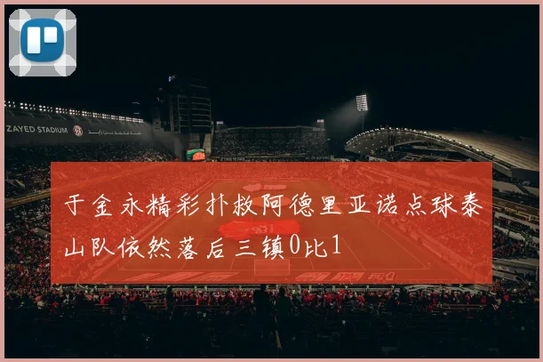 于金永精彩扑救阿德里亚诺点球泰山队依然落后三镇0比1