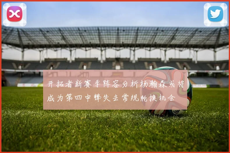 开拓者新赛季阵容分析杨瀚森或将成为第四中锋失去常规轮换机会