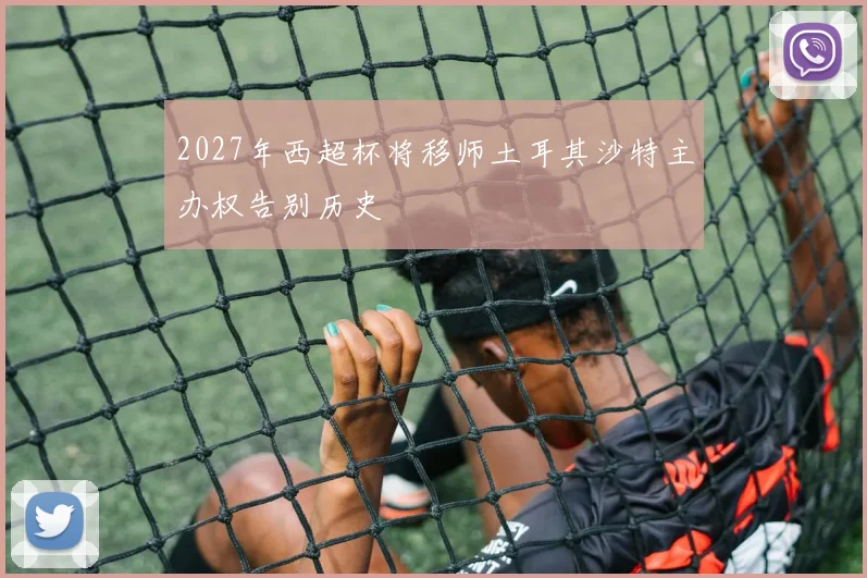 2027年西超杯将移师土耳其沙特主办权告别历史